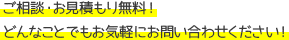 ご相談・お見積もり無料！どんなことでもお気軽にお問い合わせください！