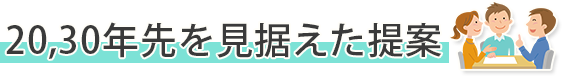 20,30年先を見据えた提案