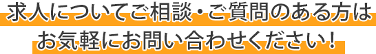 求人についてご相談・ご質問のある方はお気軽にお問い合わせください！